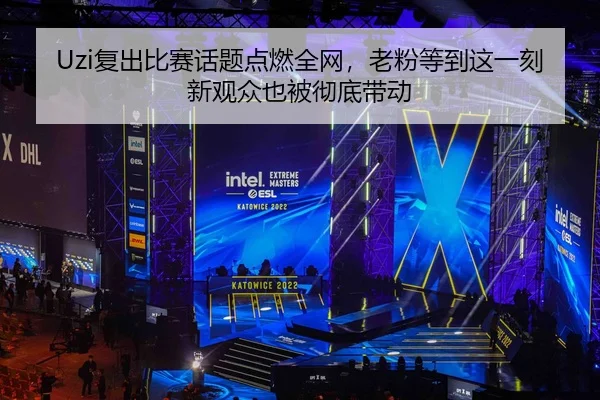 Uzi复出比赛话题点燃全网，老粉等到这一刻新观众也被彻底带动